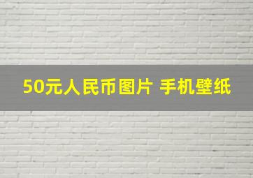 50元人民币图片 手机壁纸